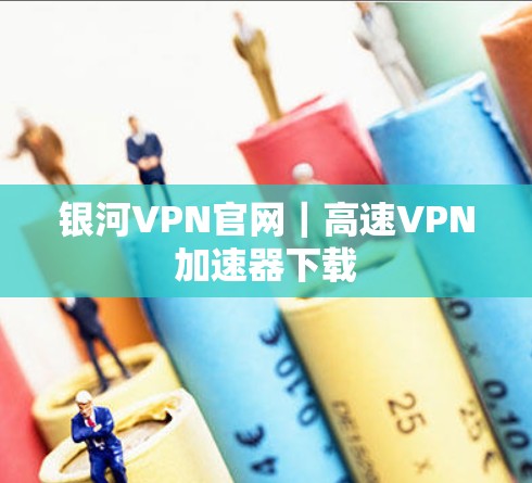 银河VPN官网｜高速VPN加速器下载