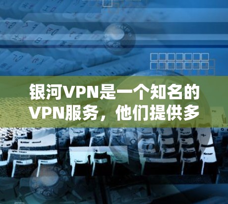 银河VPN是一个知名的VPN服务，他们提供多种版本的软件，其中包括官方的VPNAPP。以下是关于银河VPN官方APP的一些信息
