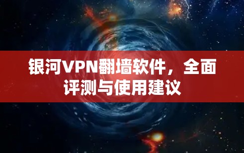 银河VPN翻墙软件，全面评测与使用建议