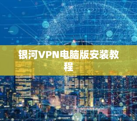 银河VPN电脑版安装教程