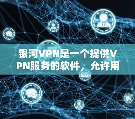 银河VPN是一个提供VPN服务的软件，允许用户远程访问互联网。如果你正在寻找安卓应用，以下是一些推荐的银河VPN应用
