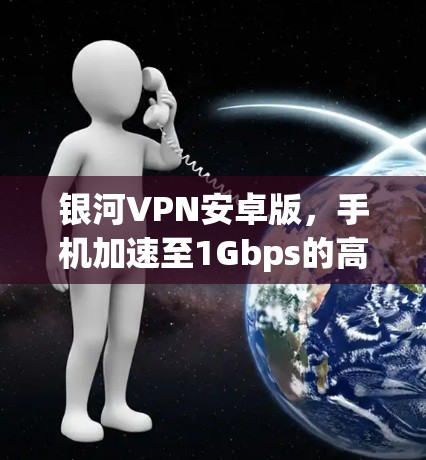 银河VPN安卓版，手机加速至1Gbps的高效VPN