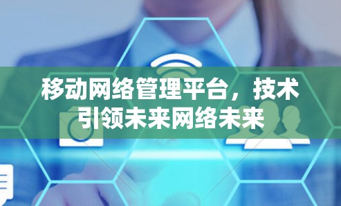 移动网络管理平台，技术引领未来网络未来