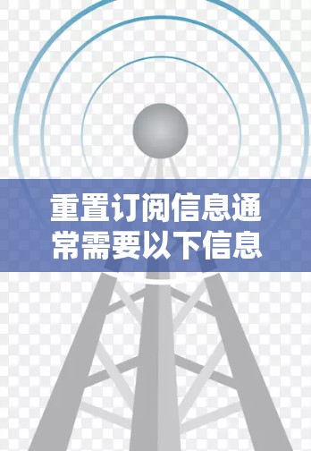 重置订阅信息通常需要以下信息来提供给用户以帮助他们取消或修改当前的订阅