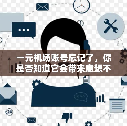 一元机场账号忘记了，你是否知道它会带来意想不到的麻烦？