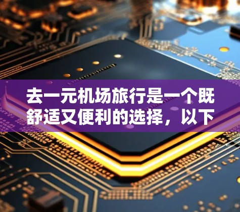 去一元机场旅行是一个既舒适又便利的选择，以下是一些具体的建议
