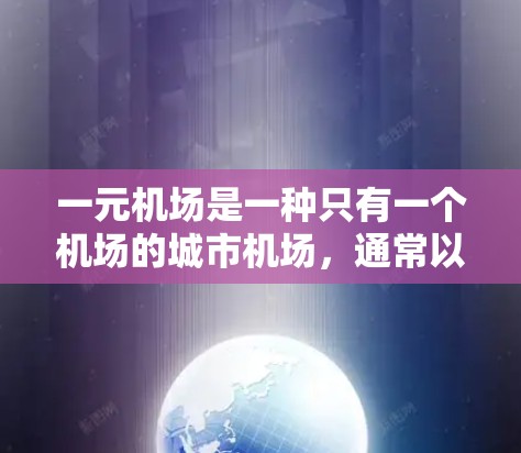 一元机场是一种只有一个机场的城市机场，通常以其独特的名字和管理方式吸引旅客。以下是对一元机场的综合理解