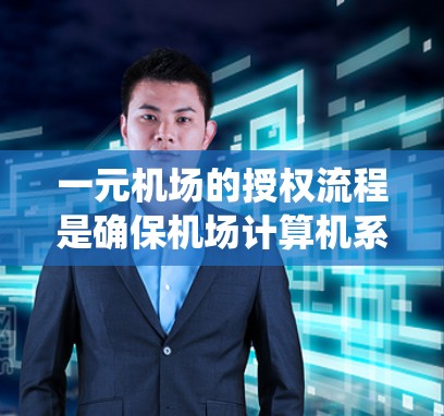 一元机场的授权流程是确保机场计算机系统能够正常运行的关键步骤。以下是具体的步骤说明