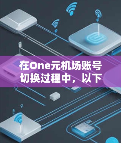 在One元机场账号切换过程中，以下是详细的步骤指南