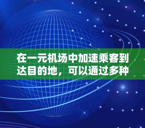 在一元机场中加速乘客到达目的地，可以通过多种方式实现，以下是一些有效的策略