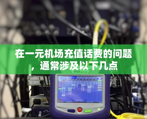 在一元机场充值话费的问题，通常涉及以下几点