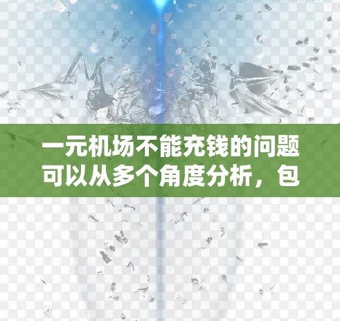 一元机场不能充钱的问题可以从多个角度分析，包括收费系统、管理策略、政策变化、经济因素、技术挑战、用户需求、国际航班处理以及用户期望等多方面考虑。以下是逐步的解决方案