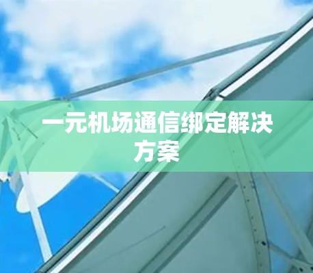 一元机场通信绑定解决方案