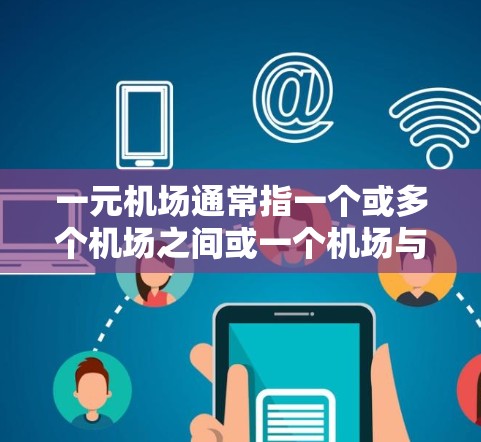 一元机场通常指一个或多个机场之间或一个机场与多个机场之间的交通网络，通常指单向的交通路线。关于一元机场是否有限制，具体取决于机场的政策和规定。以下是一些常见的限制情况