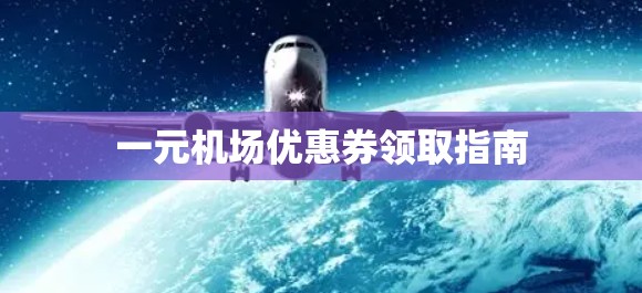 一元机场优惠券领取指南