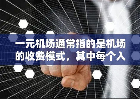 一元机场通常指的是机场的收费模式，其中每个入口的收费金额可能不同。具体费用如下
