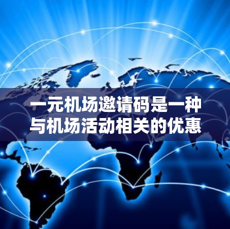 一元机场邀请码是一种与机场活动相关的优惠券或邀请码，用于参与特定的游戏或抽奖活动。以下是对一元机场邀请码的详细分析
