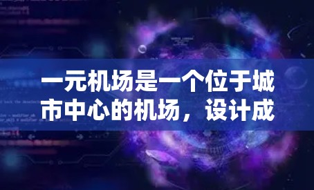 一元机场是一个位于城市中心的机场，设计成单入口和单出口的结构，旨在简化游客进入和离开机场的过程。以下是关于一元机场的详细分析