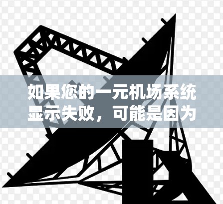 如果您的一元机场系统显示失败，可能是因为网络问题、流量不足、系统故障或其他系统错误。以下是一些常见的解决方法