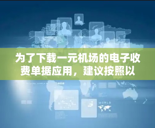 为了下载一元机场的电子收费单据应用，建议按照以下步骤操作