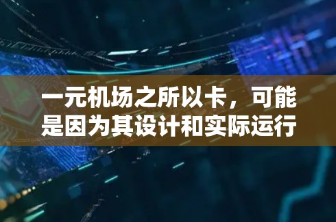 一元机场之所以卡，可能是因为其设计和实际运行中存在一些复杂性和潜在的问题。以下是对这一问题的详细分析