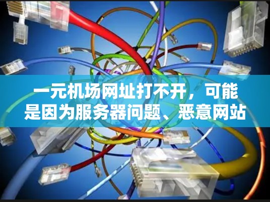 一元机场网址打不开，可能是因为服务器问题、恶意网站拦截、网络问题、浏览器问题或服务器重装等原因。建议