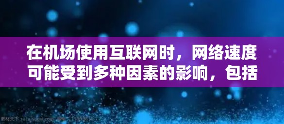 在机场使用互联网时，网络速度可能受到多种因素的影响，包括但不限于以下几点