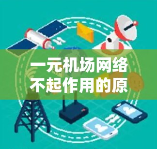 一元机场网络不起作用的原因可能是信号灯设置错误、信号灯关闭、信号灯故障或需要调整信号灯的时间表。以下是一步到位的解决方案