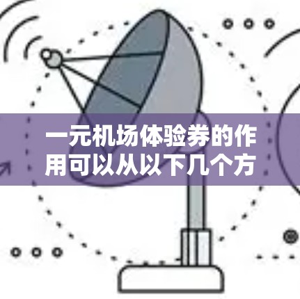 一元机场体验券的作用可以从以下几个方面进行总结