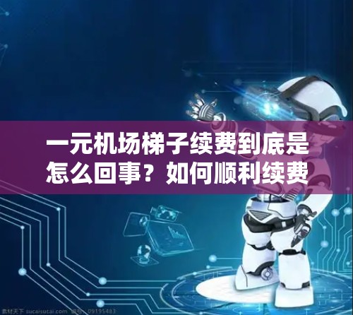 一元机场梯子续费到底是怎么回事？如何顺利续费？