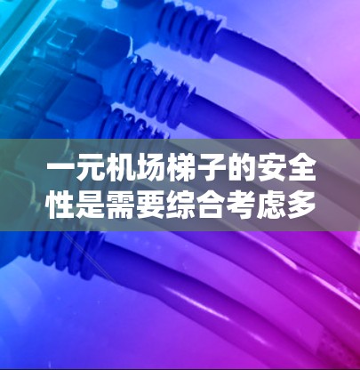 一元机场梯子的安全性是需要综合考虑多个因素的，以下是一步步的分析和总结
