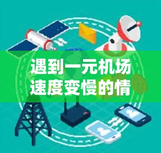 遇到一元机场速度变慢的情况，可以采取以下步骤来应对