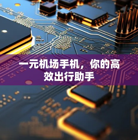 一元机场手机，你的高效出行助手