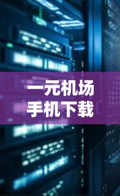 一元机场手机下载步骤解析