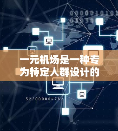 一元机场是一种专为特定人群设计的机场，旨在满足特定人群的需求，提高他们的出行体验和效率。虽然一元机场可能在特定国家和地区中被推广和实施，但并非普遍存在的概念。以下是对一元机场的详细分析