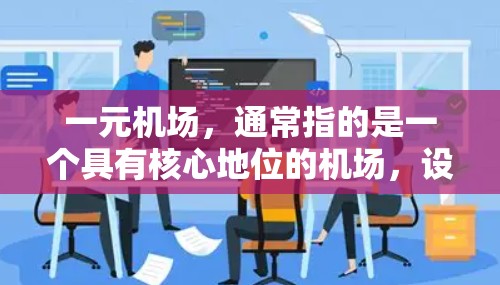 一元机场，通常指的是一个具有核心地位的机场，设计得特别，提供多种便利设施，让游客在到达目的地时非常方便。以下是对一元机场的详细解析