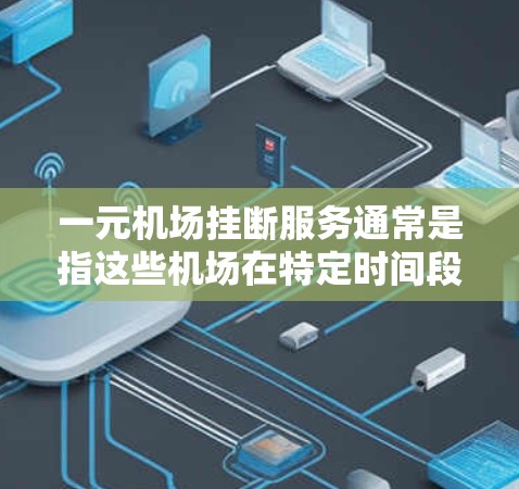 一元机场挂断服务通常是指这些机场在特定时间段无法正常提供服务的情况。以下是一些关于这一问题的详细分析