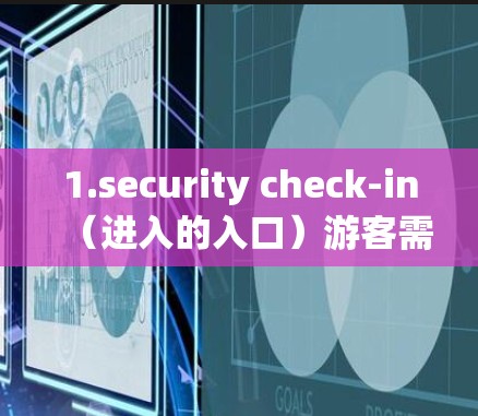 1.security check-in（进入的入口）游客需要排队等待进入，通常在指定的时间段或窗口进行操作