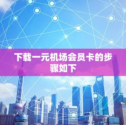 下载一元机场会员卡的步骤如下