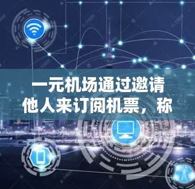 一元机场通过邀请他人来订阅机票，称为一元机场。以下是逐步的解决方案