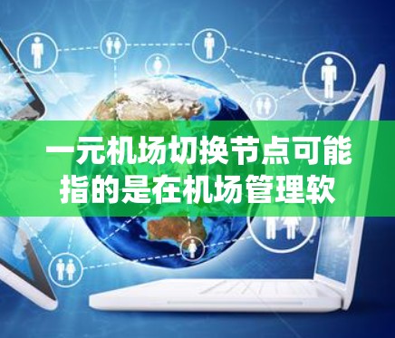 一元机场切换节点可能指的是在机场管理软件中，某个节点（如服务器、系统或设备）被修改或调整，导致机场运行异常。以下是一些可能的解决步骤和问题分析，帮助您找到并解决这个问题