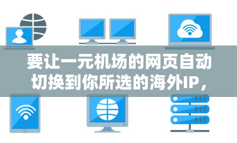要让一元机场的网页自动切换到你所选的海外IP，可以按照以下步骤操作