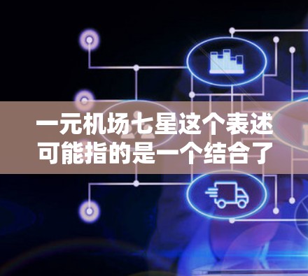 一元机场七星这个表述可能指的是一个结合了一元和七星的地方，具体含义可能多种多样，取决于上下文。以下是一些可能的解释和信息