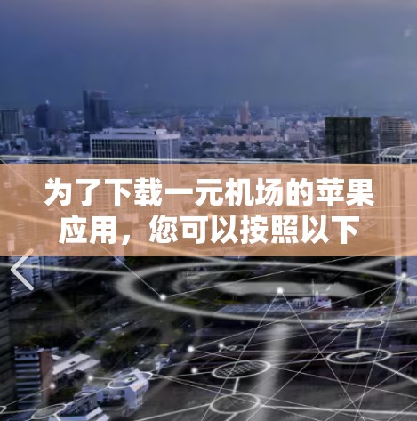 为了下载一元机场的苹果应用，您可以按照以下步骤进行