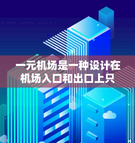 一元机场是一种设计在机场入口和出口上只有一处入口的机场，通常需要更复杂的检查流程和管理。以下是对一元机场的详细分析