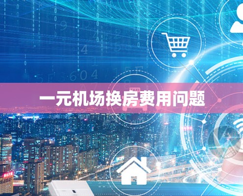 一元机场换房费用问题