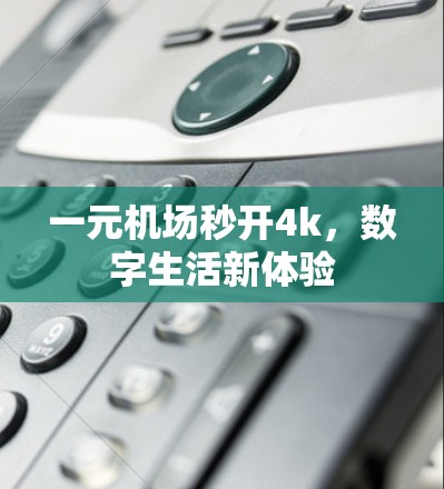 一元机场秒开4k，数字生活新体验