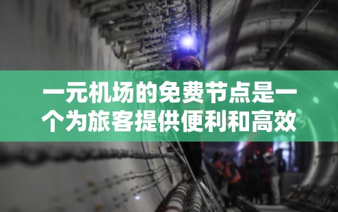 一元机场的免费节点是一个为旅客提供便利和高效的设施，通常覆盖整个机场并提供多种服务。以下是对这些免费节点的详细分析