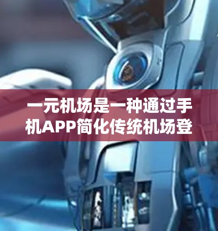 一元机场是一种通过手机APP简化传统机场登机流程的服务模式,旨在提高效率和用户体验。以下是一元机场的详细操作步骤 一元机场是一种通过手机APP简化传统机场登机流程的服务模式,旨在提高效率和用户体验。以下是一元机场的详细操作步骤