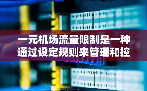 一元机场流量限制是一种通过设定规则来管理和控制交通压力的技术措施，旨在平衡旅客的出行需求和机场的运营效率。以下是该措施的详细分析